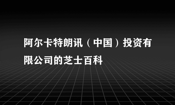 阿尔卡特朗讯（中国）投资有限公司的芝士百科