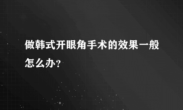 做韩式开眼角手术的效果一般怎么办？