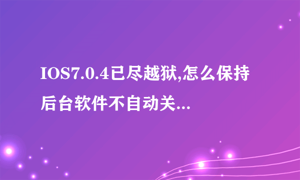 IOS7.0.4已尽越狱,怎么保持后台软件不自动关闭,有什么插件可以?