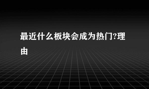 最近什么板块会成为热门?理由