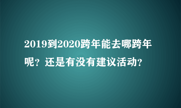 2019到2020跨年能去哪跨年呢？还是有没有建议活动？