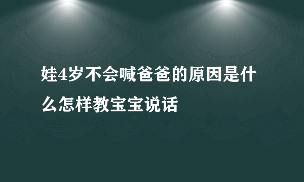 娃4岁不会喊爸爸的原因是什么怎样教宝宝说话