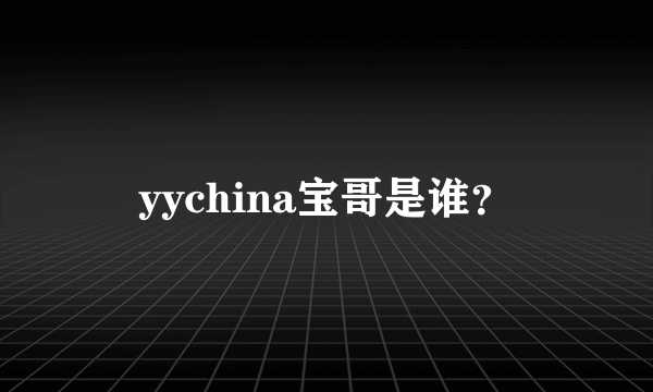 yychina宝哥是谁？