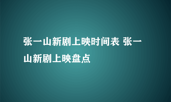 张一山新剧上映时间表 张一山新剧上映盘点