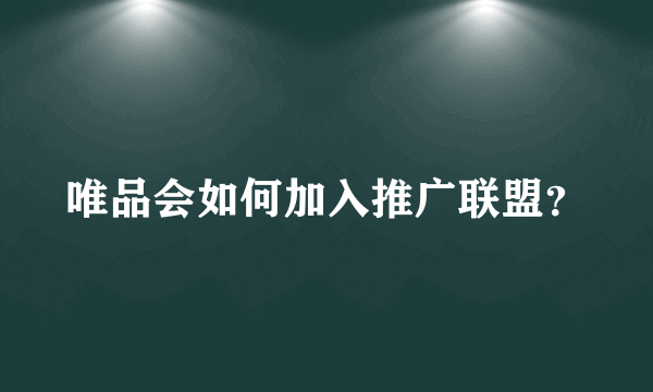 唯品会如何加入推广联盟？