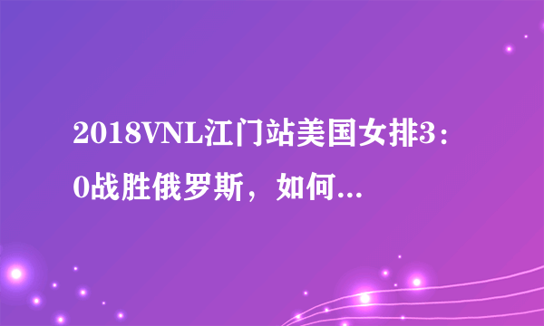 2018VNL江门站美国女排3：0战胜俄罗斯，如何评价双方的发挥？