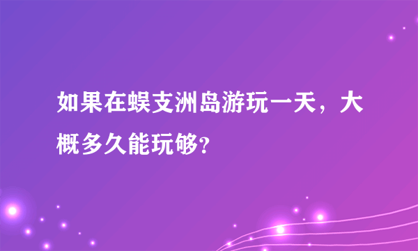 如果在蜈支洲岛游玩一天，大概多久能玩够？