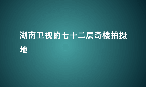 湖南卫视的七十二层奇楼拍摄地