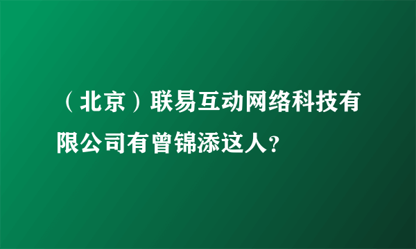 （北京）联易互动网络科技有限公司有曾锦添这人？