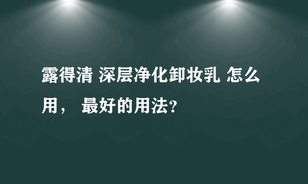 露得清 深层净化卸妆乳 怎么用， 最好的用法？