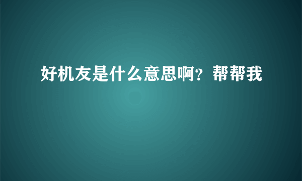 好机友是什么意思啊？帮帮我