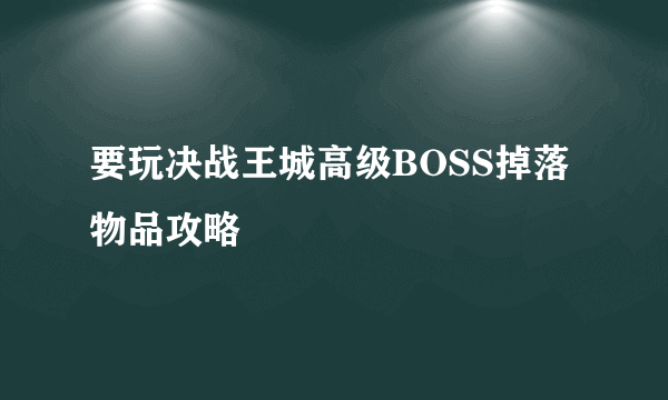 要玩决战王城高级BOSS掉落物品攻略