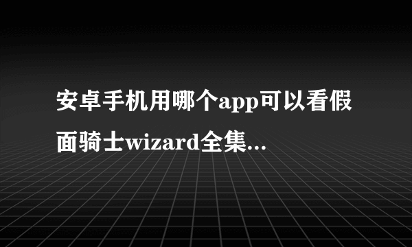 安卓手机用哪个app可以看假面骑士wizard全集，我用pptv聚力，只能看到40集，其他软件搜不