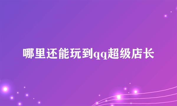 哪里还能玩到qq超级店长