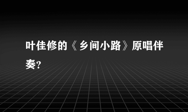 叶佳修的《乡间小路》原唱伴奏？