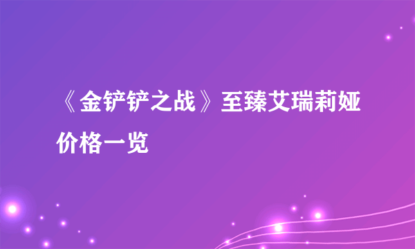 《金铲铲之战》至臻艾瑞莉娅价格一览