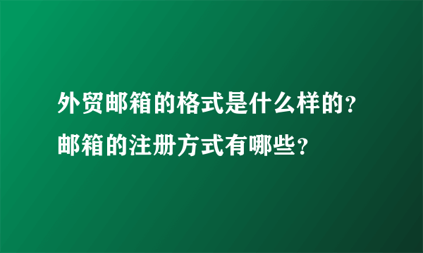 外贸邮箱的格式是什么样的？邮箱的注册方式有哪些？