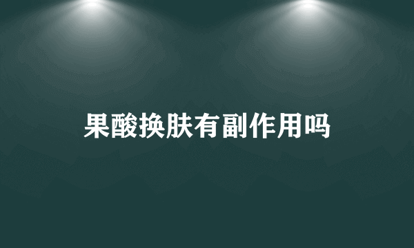 果酸换肤有副作用吗