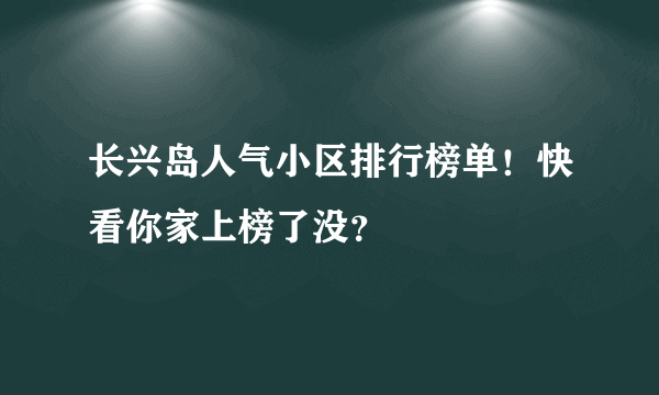 长兴岛人气小区排行榜单！快看你家上榜了没？