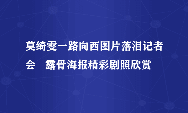 莫绮雯一路向西图片落泪记者会   露骨海报精彩剧照欣赏