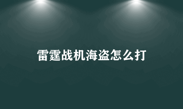 雷霆战机海盗怎么打