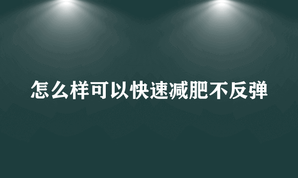 怎么样可以快速减肥不反弹