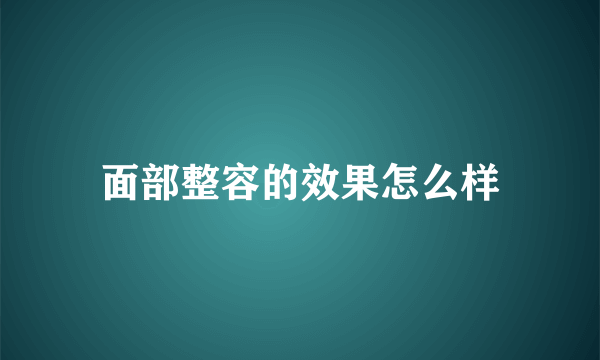 面部整容的效果怎么样