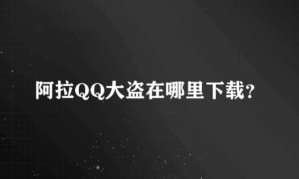 阿拉QQ大盗在哪里下载？