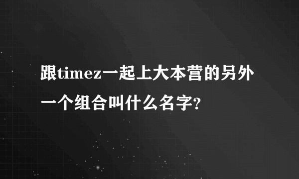 跟timez一起上大本营的另外一个组合叫什么名字？