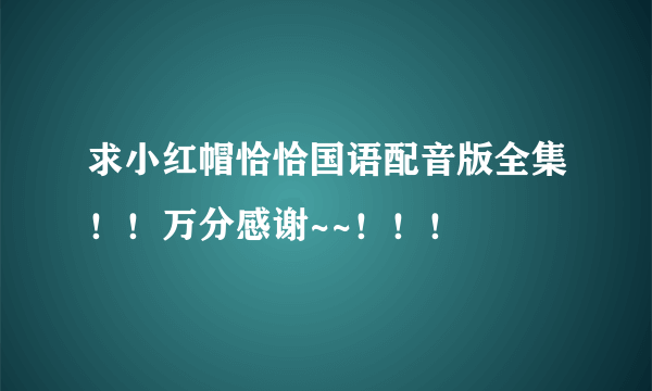 求小红帽恰恰国语配音版全集！！万分感谢~~！！！