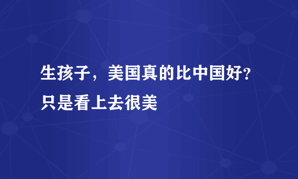 生孩子，美国真的比中国好？只是看上去很美