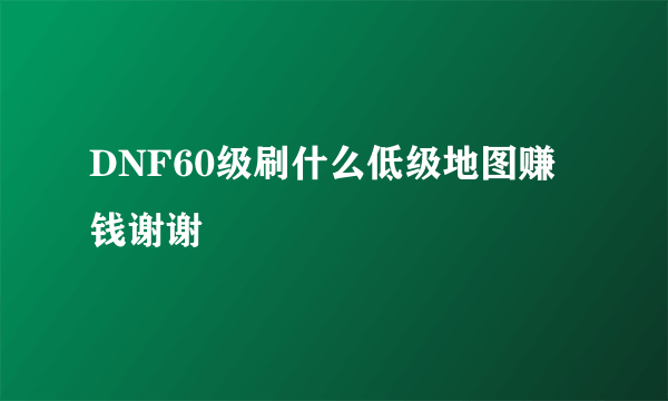 DNF60级刷什么低级地图赚钱谢谢