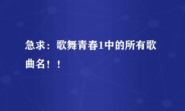 急求：歌舞青春1中的所有歌曲名！！