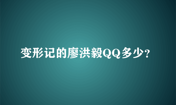 变形记的廖洪毅QQ多少？