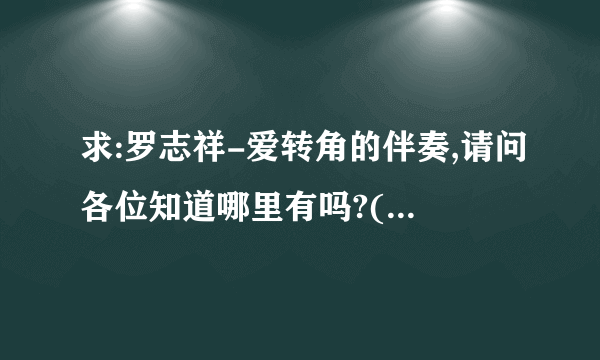 求:罗志祥-爱转角的伴奏,请问各位知道哪里有吗?(20分)