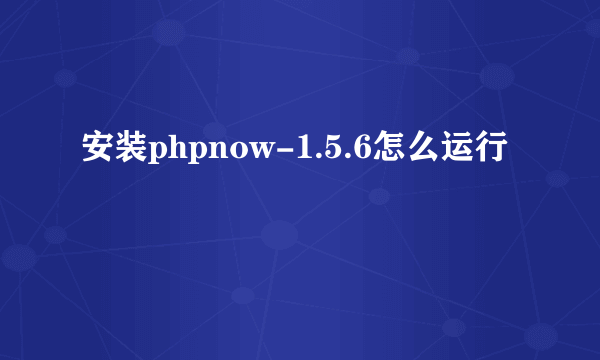 安装phpnow-1.5.6怎么运行