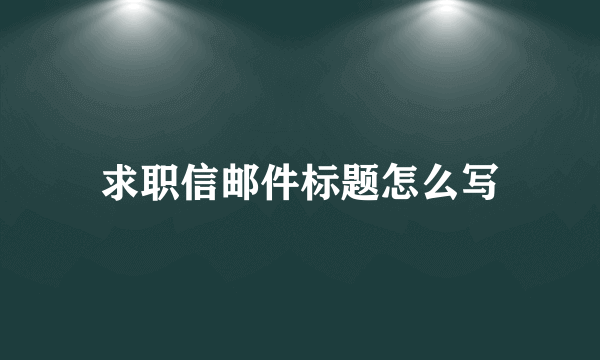 求职信邮件标题怎么写