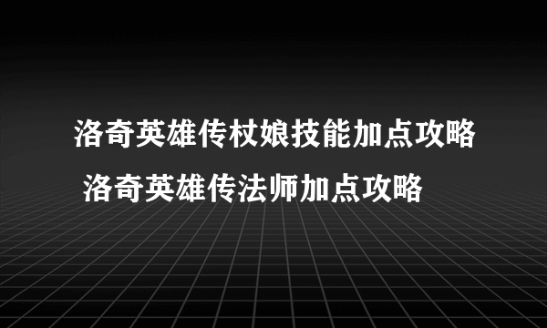 洛奇英雄传杖娘技能加点攻略 洛奇英雄传法师加点攻略