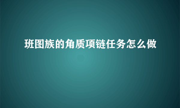 班图族的角质项链任务怎么做