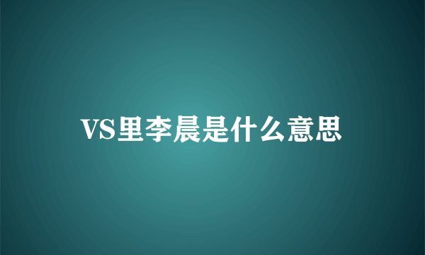 VS里李晨是什么意思