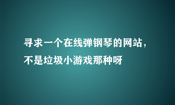 寻求一个在线弹钢琴的网站，不是垃圾小游戏那种呀