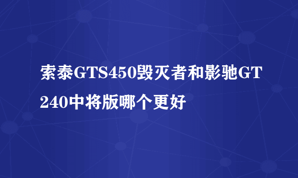 索泰GTS450毁灭者和影驰GT240中将版哪个更好