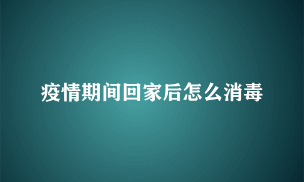 疫情期间回家后怎么消毒