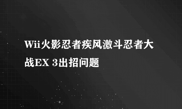 Wii火影忍者疾风激斗忍者大战EX 3出招问题