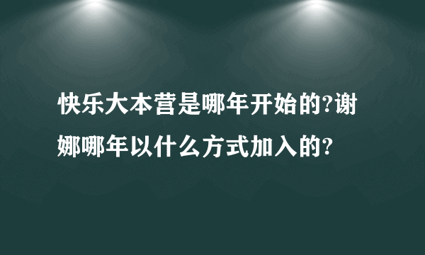 快乐大本营是哪年开始的?谢娜哪年以什么方式加入的?