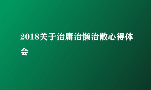 2018关于治庸治懒治散心得体会