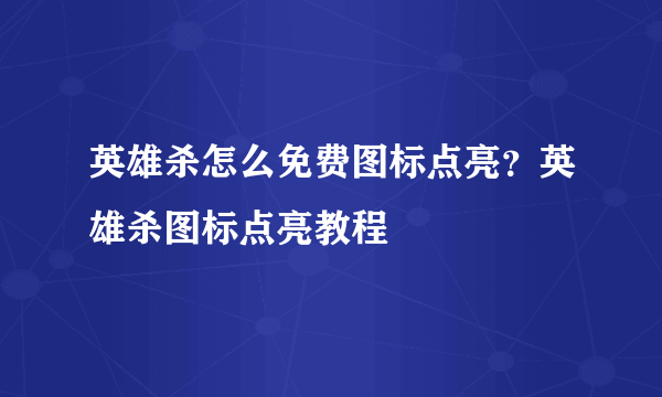 英雄杀怎么免费图标点亮？英雄杀图标点亮教程