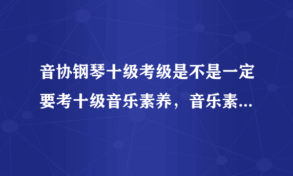 音协钢琴十级考级是不是一定要考十级音乐素养，音乐素养都要考什么内容，用什么形式考？