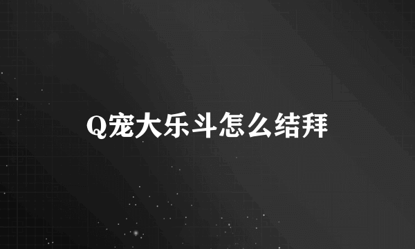 Q宠大乐斗怎么结拜