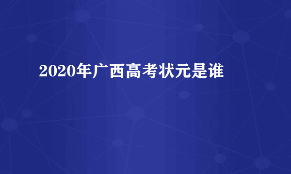 2020年广西高考状元是谁